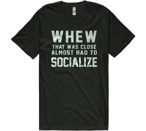 whew that was close almost had to socialize t-shirt - Shirtoopia