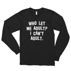 who let me adult? i can't adult long sleeve t-shirt