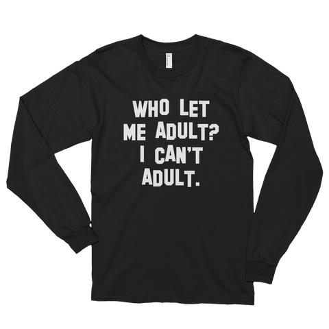 who let me adult? i can't adult long sleeve t-shirt