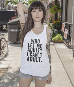 Who let  me Adult? i can`t adult tank top shirt - Shirtoopia