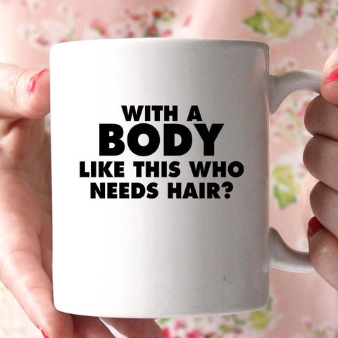 with a body like this who needs hair coffee mug cup t-shirt