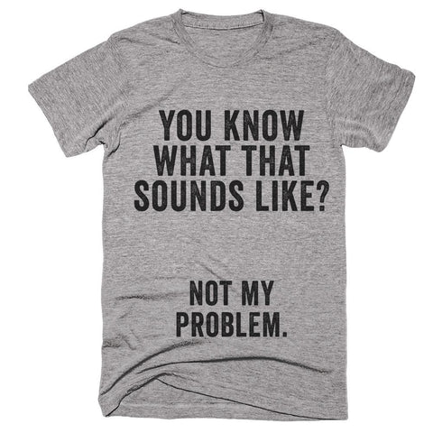you know what that sounds like not my problem t-shirt - Shirtoopia
